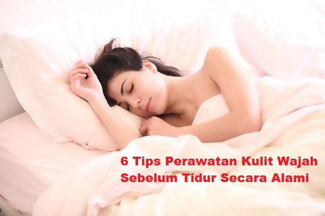 6 Tips Perawatan Kulit Wajah Sebelum Tidur Secara Alami